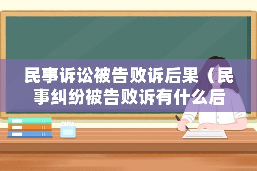 民事訴訟被告敗訴后果（民事糾紛被告敗訴有什么后果）