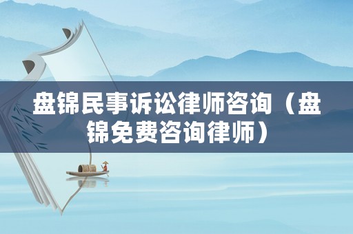 盤錦民事訴訟律師咨詢（盤錦免費咨詢律師）