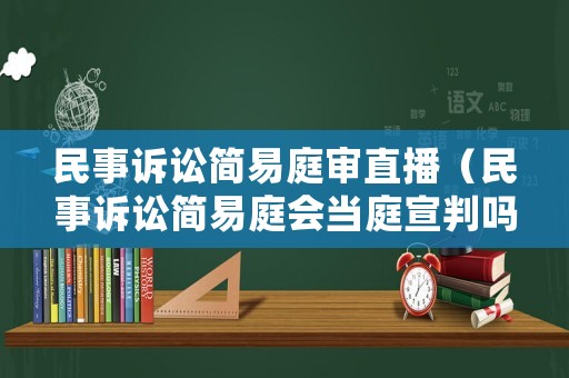 民事訴訟簡易庭審直播（民事訴訟簡易庭會當庭宣判嗎）