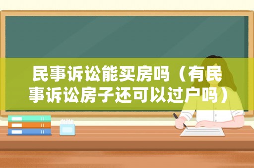民事訴訟能買房嗎（有民事訴訟房子還可以過戶嗎）