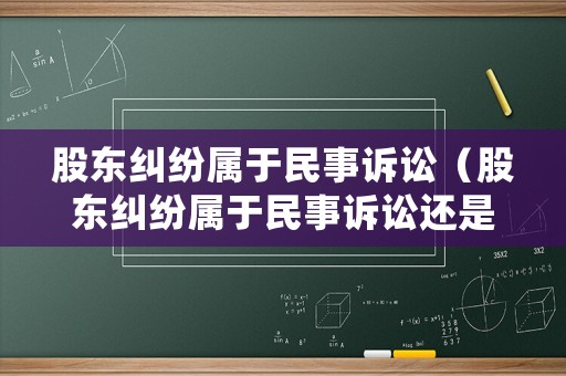 股東糾紛屬于民事訴訟（股東糾紛屬于民事訴訟還是刑事）
