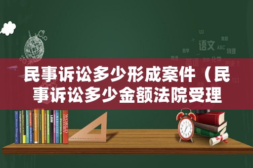民事訴訟多少形成案件（民事訴訟多少金額法院受理）