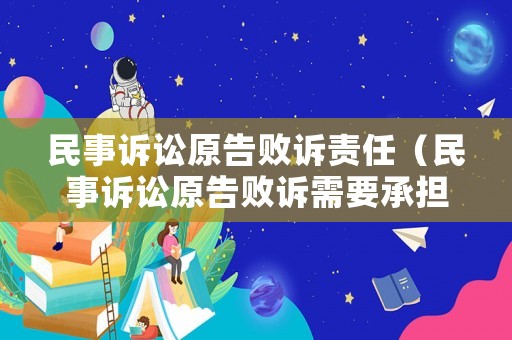 民事訴訟原告敗訴責任（民事訴訟原告敗訴需要承擔對方律師費嗎）