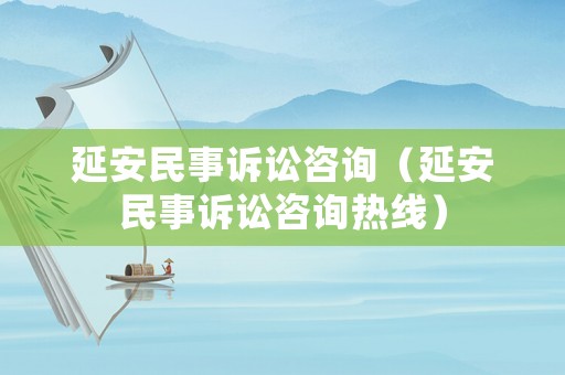 延安民事訴訟咨詢（延安民事訴訟咨詢熱線）