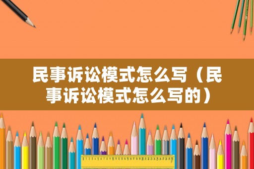 民事訴訟模式怎么寫（民事訴訟模式怎么寫的）