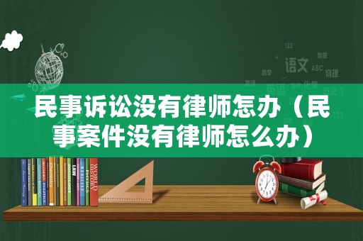 民事訴訟沒有律師怎辦（民事案件沒有律師怎么辦）