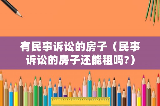 有民事訴訟的房子（民事訴訟的房子還能租嗎?）