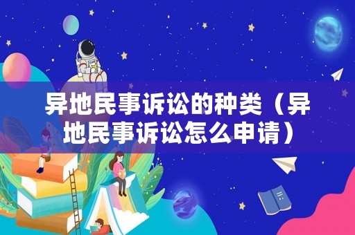 異地民事訴訟的種類（異地民事訴訟怎么申請）