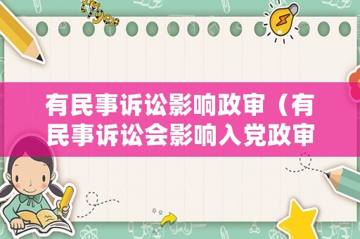 有民事訴訟影響政審（有民事訴訟會影響入黨政審嗎）