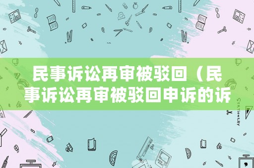 民事訴訟再審被駁回（民事訴訟再審被駁回申訴的訴訟時效）