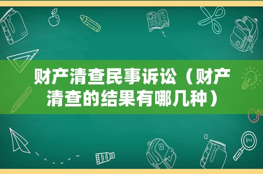 財產(chǎn)清查民事訴訟（財產(chǎn)清查的結(jié)果有哪幾種）