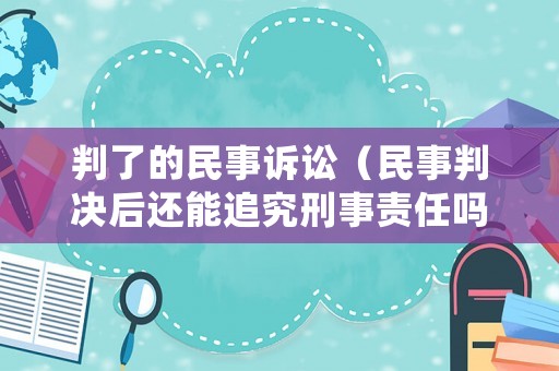 判了的民事訴訟（民事判決后還能追究刑事責任嗎）