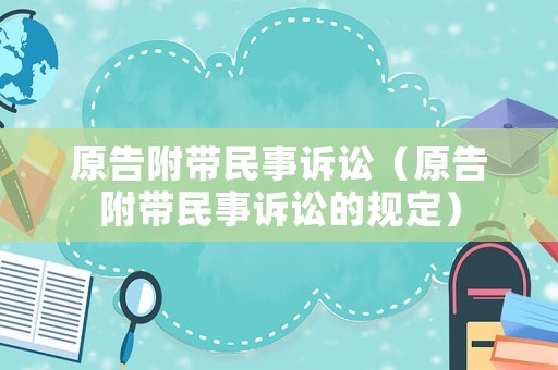 原告附帶民事訴訟（原告附帶民事訴訟的規(guī)定）