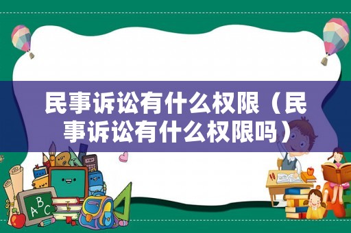 民事訴訟有什么權(quán)限（民事訴訟有什么權(quán)限嗎）