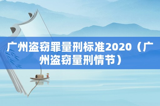 廣州盜竊罪量刑標準2020（廣州盜竊量刑情節）