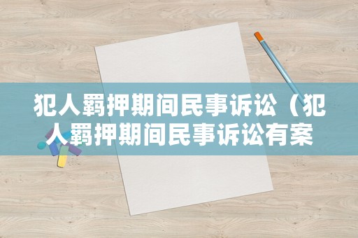 犯人羈押期間民事訴訟（犯人羈押期間民事訴訟有案底嗎）