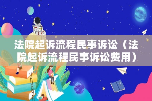 法院起訴流程民事訴訟（法院起訴流程民事訴訟費用）
