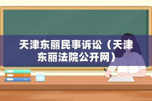 天津東麗民事訴訟（天津東麗法院公開網(wǎng)）