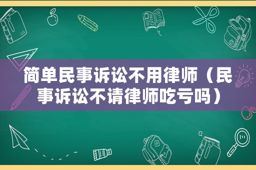 簡(jiǎn)單民事訴訟不用律師（民事訴訟不請(qǐng)律師吃虧嗎）