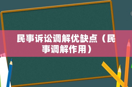 民事訴訟調(diào)解優(yōu)缺點(diǎn)（民事調(diào)解作用）