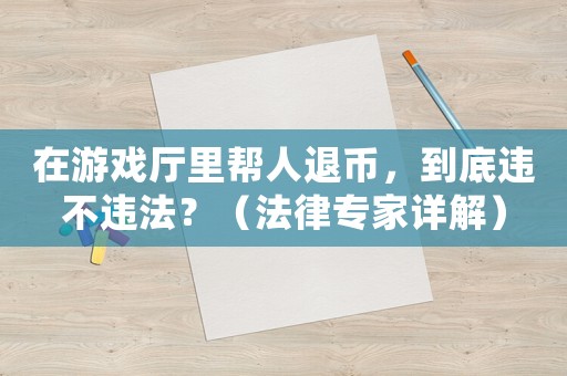 在游戲廳里幫人退幣，到底違不違法？（法律專家詳解）