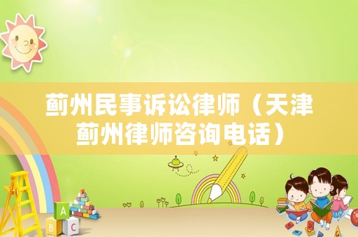 薊州民事訴訟律師（天津薊州律師咨詢電話）