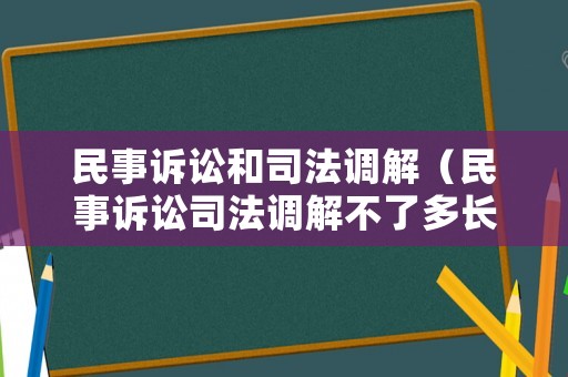 民事訴訟和司法調(diào)解（民事訴訟司法調(diào)解不了多長時(shí)間內(nèi)會(huì)收到法院的傳票）