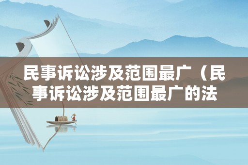 民事訴訟涉及范圍最廣（民事訴訟涉及范圍最廣的法律）