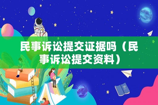 民事訴訟提交證據嗎（民事訴訟提交資料）