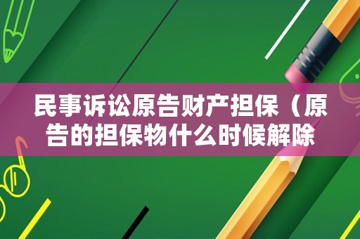 民事訴訟原告財產擔保（原告的擔保物什么時候解除）