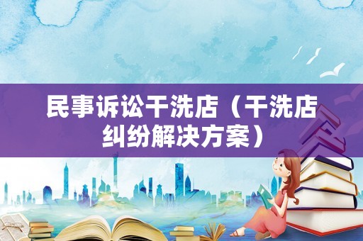 民事訴訟干洗店（干洗店糾紛解決方案）