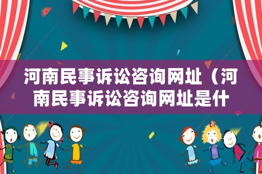 河南民事訴訟咨詢網址（河南民事訴訟咨詢網址是什么）