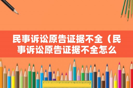 民事訴訟原告證據(jù)不全（民事訴訟原告證據(jù)不全怎么判）