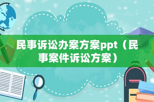 民事訴訟辦案方案ppt（民事案件訴訟方案）