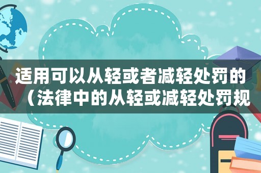 適用可以從輕或者減輕處罰的（法律中的從輕或減輕處罰規定介紹）