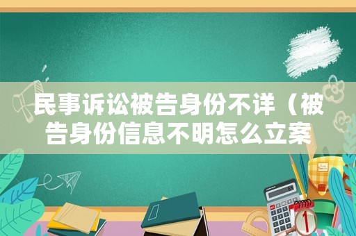 民事訴訟被告身份不詳（被告身份信息不明怎么立案）