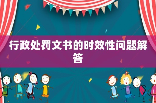 行政處罰文書的時效性問題解答
