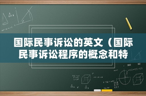 國際民事訴訟的英文（國際民事訴訟程序的概念和特點）