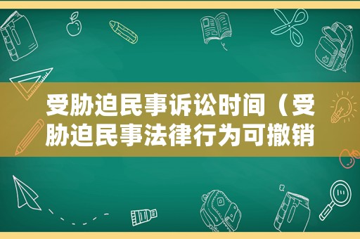 受脅迫民事訴訟時間（受脅迫民事法律行為可撤銷還是無效）