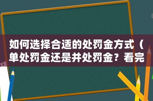 如何選擇合適的處罰金方式（單處罰金還是并處罰金？看完這篇文章就懂了）