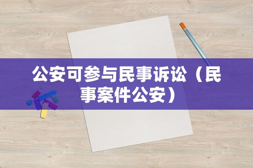 公安可參與民事訴訟（民事案件公安）