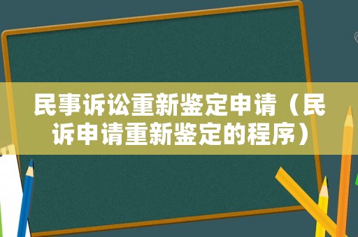 民事訴訟重新鑒定申請（民訴申請重新鑒定的程序）