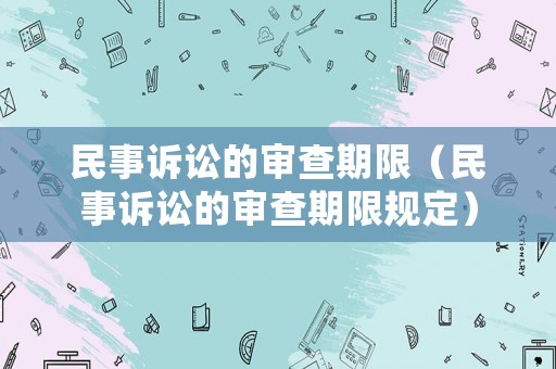 民事訴訟的審查期限（民事訴訟的審查期限規(guī)定）