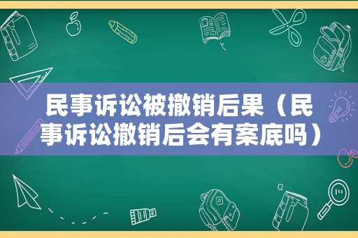 民事訴訟被撤銷(xiāo)后果（民事訴訟撤銷(xiāo)后會(huì)有案底嗎）