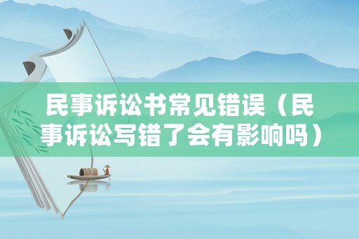 民事訴訟書常見錯誤（民事訴訟寫錯了會有影響嗎）