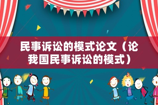 民事訴訟的模式論文（論我國民事訴訟的模式）