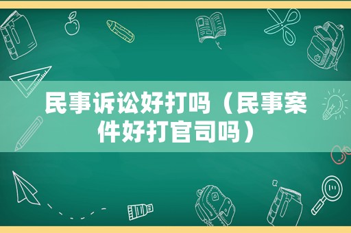民事訴訟好打嗎（民事案件好打官司嗎）