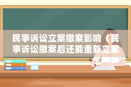 民事訴訟立案撤案影響（民事訴訟撤案后還能重新立案嗎）