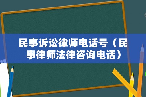 民事訴訟律師電話號（民事律師法律咨詢電話）