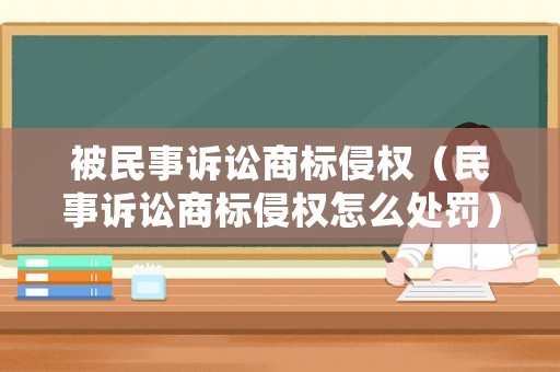 被民事訴訟商標侵權（民事訴訟商標侵權怎么處罰）